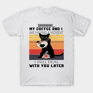 MY COFFEE AND I ARE HAVING A MOMENT I WILL DEAL WITH YOU LATER T-Shirt